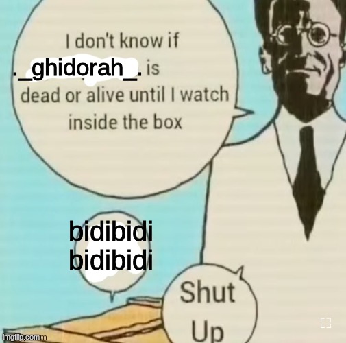 following this trend just because | ._ghidorah_. bidibidi
bidibidi | image tagged in i don't know if ____ is dead or alive | made w/ Imgflip meme maker