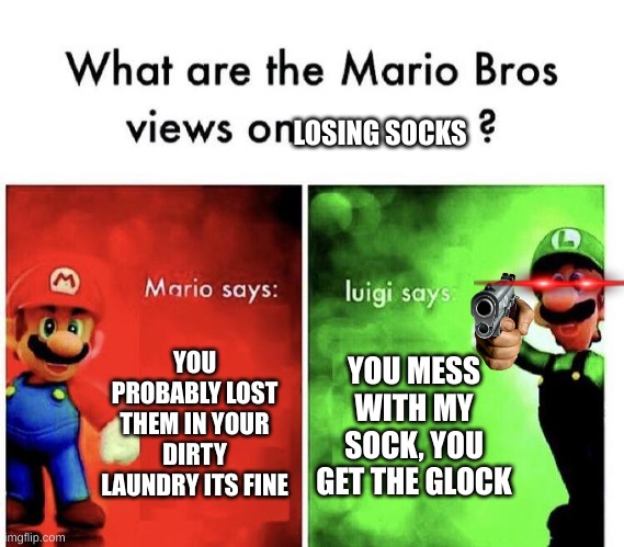 Mario Bros Views | LOSING SOCKS; YOU PROBABLY LOST THEM IN YOUR DIRTY LAUNDRY ITS FINE; YOU MESS WITH MY SOCK, YOU GET THE GLOCK | image tagged in mario bros views | made w/ Imgflip meme maker