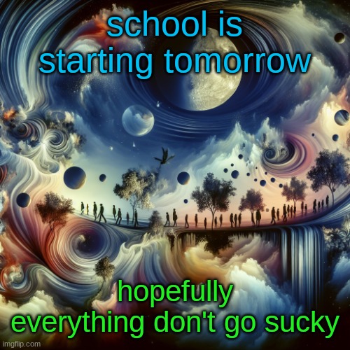 cool ai template | school is starting tomorrow; hopefully everything don't go sucky | image tagged in cool ai template | made w/ Imgflip meme maker