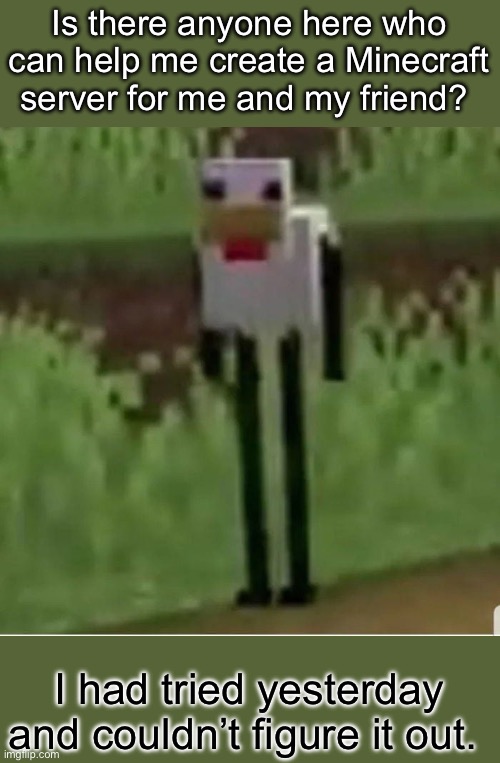 I’m sorry this doesn’t have much to do with this stream… | Is there anyone here who can help me create a Minecraft server for me and my friend? I had tried yesterday and couldn’t figure it out. | image tagged in cursed minecraft chicken | made w/ Imgflip meme maker