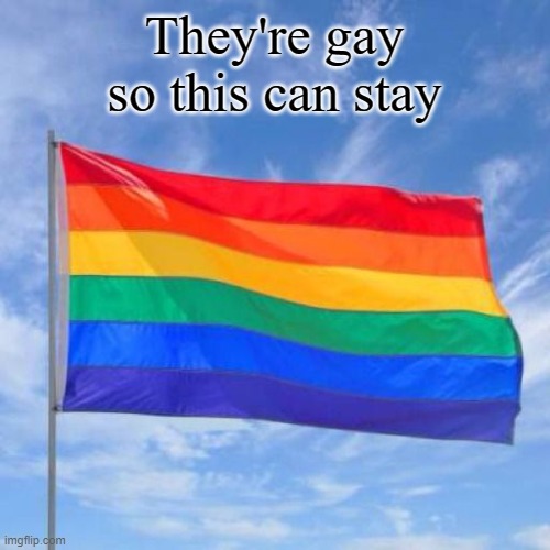 Gay pride flag | They're gay so this can stay | image tagged in gay pride flag | made w/ Imgflip meme maker