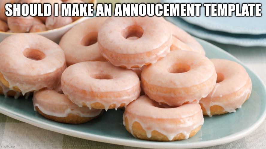 don't ask why its donuts here I just like glazed donuts alr? | SHOULD I MAKE AN ANNOUCEMENT TEMPLATE | image tagged in glazed donuts | made w/ Imgflip meme maker
