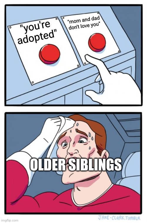 love for older siblings | "mom and dad don't love you"; "you're adopted"; OLDER SIBLINGS | image tagged in memes,two buttons,siblings | made w/ Imgflip meme maker