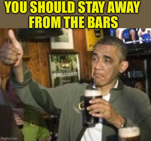 Go Home Obama, You're Drunk | YOU SHOULD STAY AWAY
 FROM THE BARS | image tagged in go home obama you're drunk | made w/ Imgflip meme maker