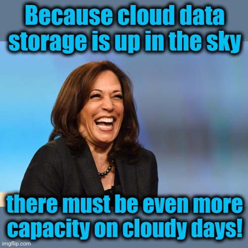 Kamala is an idiot | Because cloud data storage is up in the sky; there must be even more
capacity on cloudy days! | image tagged in kamala harris laughing,memes,idiot,cloud storage,democrats,dumb as a rock | made w/ Imgflip meme maker