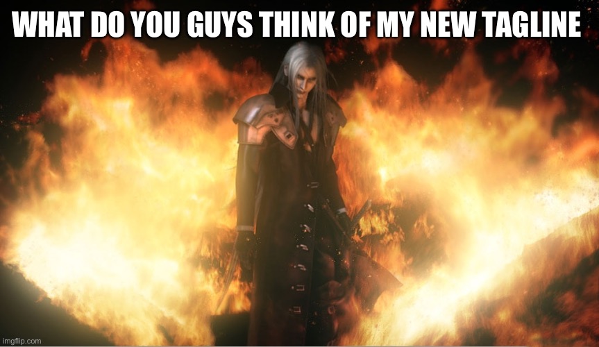 Sephiroth in Fire | WHAT DO YOU GUYS THINK OF MY NEW TAGLINE | image tagged in sephiroth in fire | made w/ Imgflip meme maker