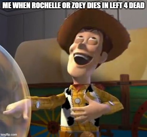 i hate rochelle and zoey | ME WHEN ROCHELLE OR ZOEY DIES IN LEFT 4 DEAD | image tagged in woody laugh,memes,left 4 dead | made w/ Imgflip meme maker