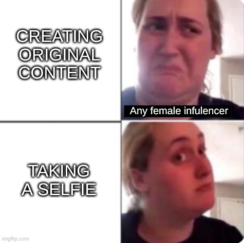 And when they do they get like millions of likes just for smiling | CREATING ORIGINAL CONTENT; Any female infulencer; TAKING A SELFIE | image tagged in female,logic,for real,single mom | made w/ Imgflip meme maker