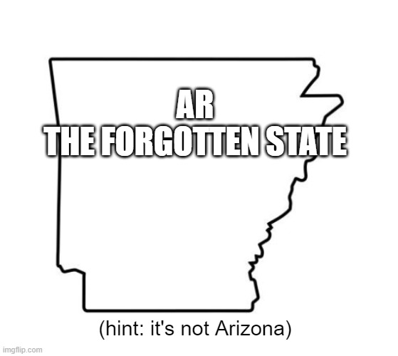 AR is not Arizona | AR
THE FORGOTTEN STATE; (hint: it's not Arizona) | image tagged in arkansas,arizona | made w/ Imgflip meme maker