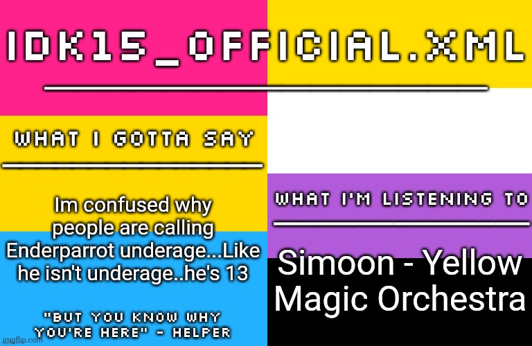 Edit: he told me that he's 14 now | Im confused why people are calling Enderparrot underage...Like he isn't underage..he's 13; Simoon - Yellow Magic Orchestra | image tagged in idk15 lgbtq announcement | made w/ Imgflip meme maker