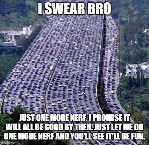 One more lane bro | I SWEAR BRO; JUST ONE MORE NERF. I PROMISE IT WILL ALL BE GOOD BY THEN. JUST LET ME DO ONE MORE NERF AND YOU'LL SEE IT'LL BE FUN. | image tagged in one more lane bro | made w/ Imgflip meme maker