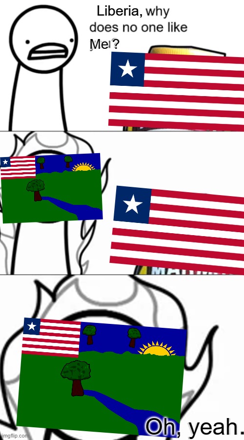 POV: River gee | Liberia, Me ? Oh, yeah | image tagged in x why does no one like you,liberia,flag,county,asdfmovie,river gee | made w/ Imgflip meme maker