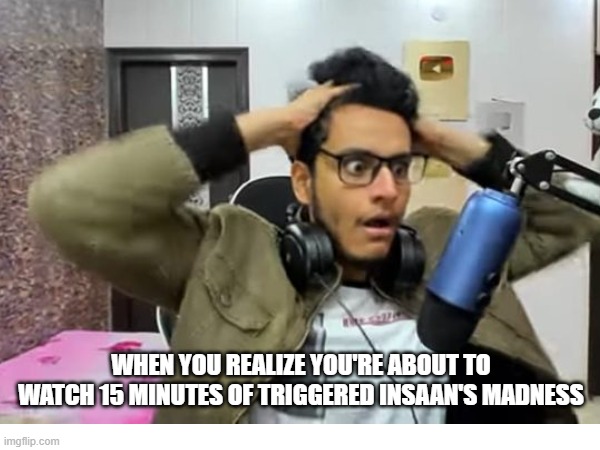 WHEN YOU REALIZE YOU'RE ABOUT TO WATCH 15 MINUTES OF TRIGGERED INSAAN'S MADNESS | made w/ Imgflip meme maker