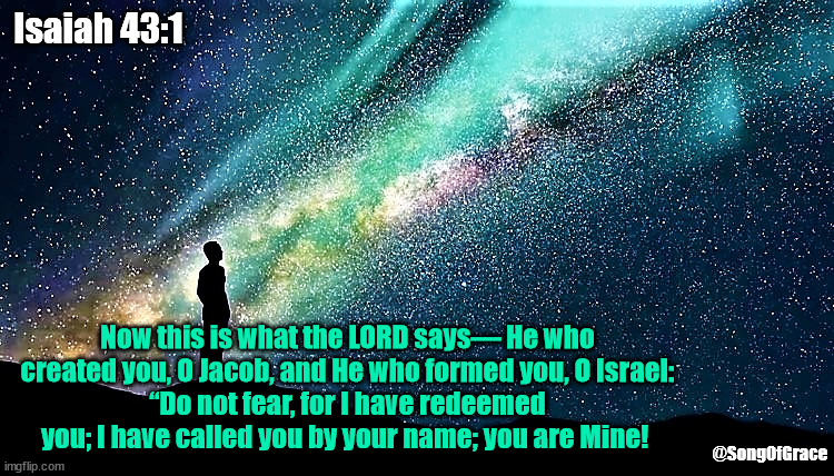 Isaiah 43:1 | Isaiah 43:1; Now this is what the LORD says— He who created you, O Jacob, and He who formed you, O Israel:
“Do not fear, for I have redeemed you; I have called you by your name; you are Mine! @SongOfGrace | image tagged in man star gazing,biblical encouragement | made w/ Imgflip meme maker