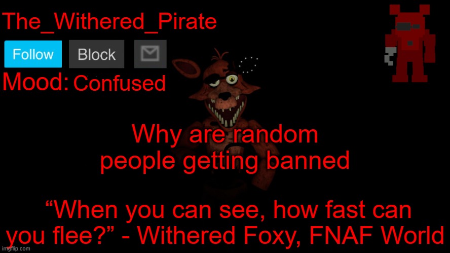 The_Withered_Pirate V1 | Confused; Why are random people getting banned | image tagged in the_withered_pirate v1 | made w/ Imgflip meme maker