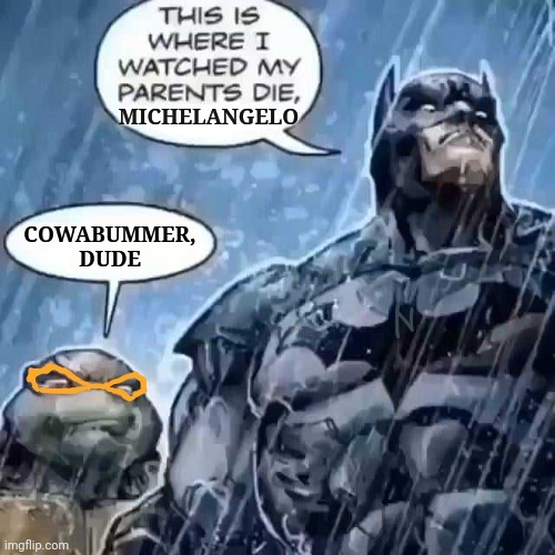 Cowabummer | MICHELANGELO; COWABUMMER, DUDE | image tagged in teenage mutant ninja turtles,michelangelo,tmnt,batman,turtle,memes | made w/ Imgflip meme maker