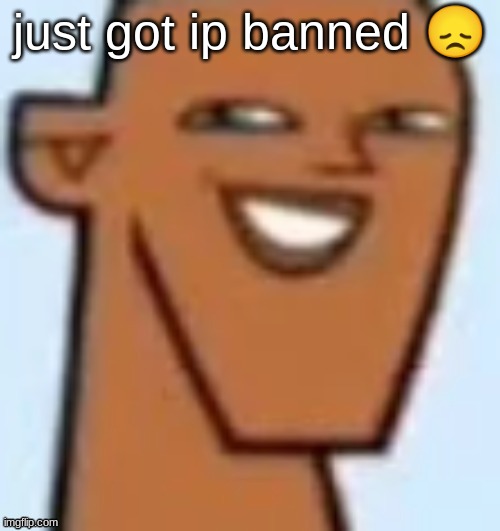 justin | just got ip banned 😞 | image tagged in justin | made w/ Imgflip meme maker