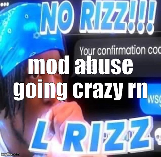 No rizz | mod abuse going crazy rn | image tagged in no rizz | made w/ Imgflip meme maker