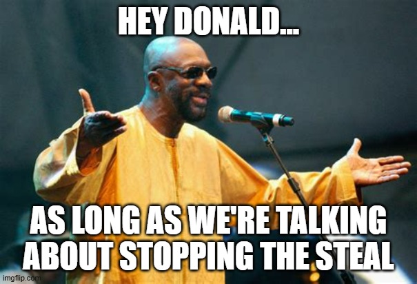 Play that funky music, orange boy | HEY DONALD... AS LONG AS WE'RE TALKING ABOUT STOPPING THE STEAL | image tagged in isaac hayes | made w/ Imgflip meme maker