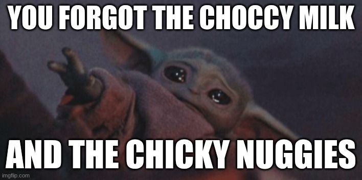 Baby yoda cry | YOU FORGOT THE CHOCCY MILK; AND THE CHICKY NUGGIES | image tagged in baby yoda cry | made w/ Imgflip meme maker