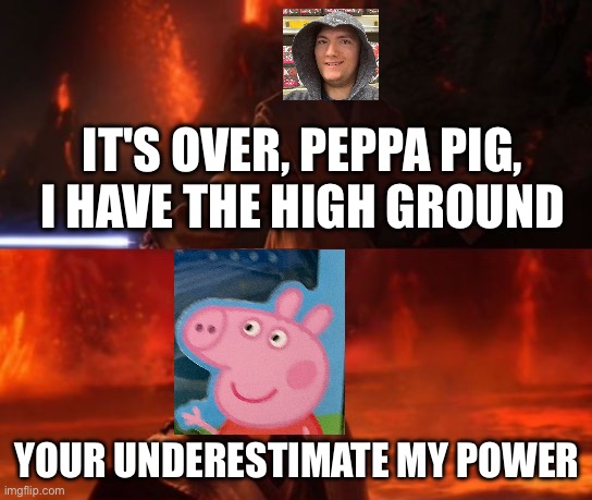 It's over Peppa Pig | IT'S OVER, PEPPA PIG, I HAVE THE HIGH GROUND; YOUR UNDERESTIMATE MY POWER | image tagged in it's over anakin i have the high ground | made w/ Imgflip meme maker