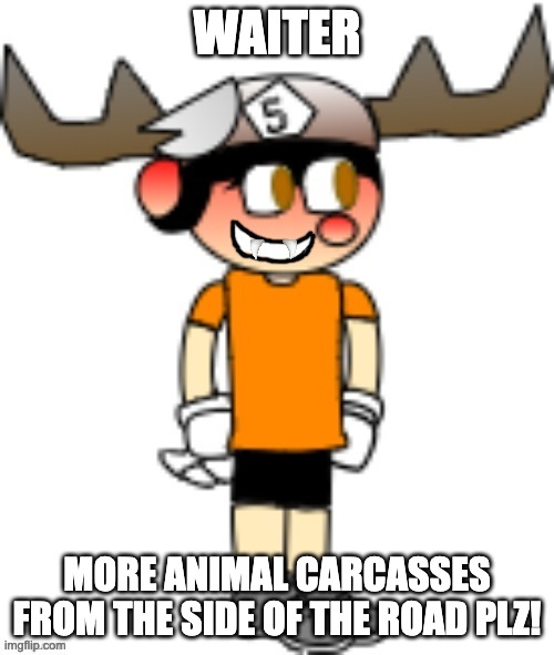 WAITER; MORE ANIMAL CARCASSES FROM THE SIDE OF THE ROAD PLZ! | image tagged in smg5 smile credit goes to sth4 | made w/ Imgflip meme maker