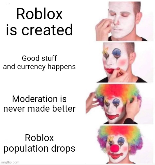 Roblox be like: | Roblox is created; Good stuff and currency happens; Moderation is never made better; Roblox population drops | image tagged in memes,clown applying makeup | made w/ Imgflip meme maker