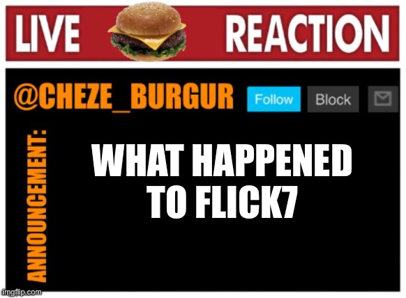 Other than the thing with his parents finding his account | WHAT HAPPENED TO FLICK7 | image tagged in chezeburgur announcment | made w/ Imgflip meme maker