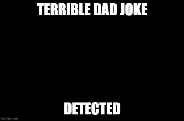 TERRIBLE DAD JOKE DETECTED | image tagged in dad joke | made w/ Imgflip meme maker