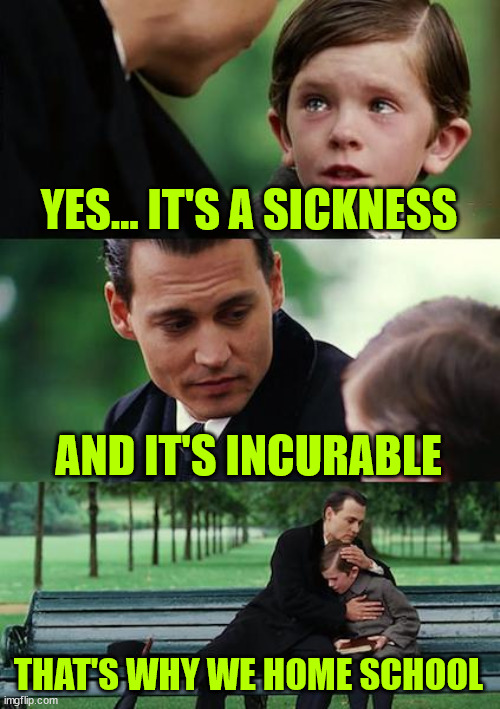 Trump Derangement Syndrom | YES... IT'S A SICKNESS; AND IT'S INCURABLE; THAT'S WHY WE HOME SCHOOL | image tagged in memes,tds | made w/ Imgflip meme maker