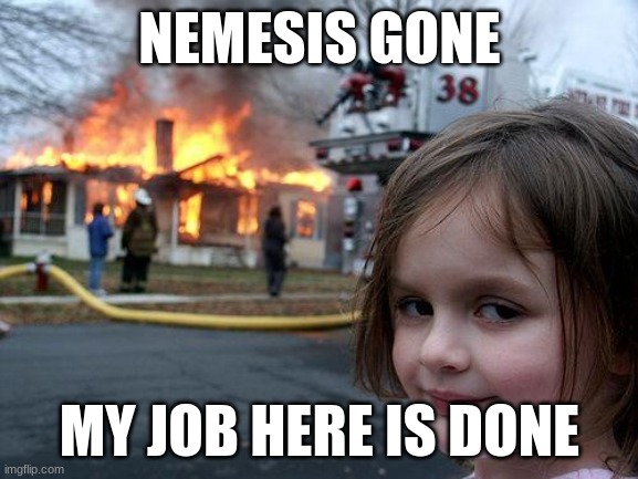 Disaster Girl Meme | NEMESIS GONE; MY JOB HERE IS DONE | image tagged in memes,disaster girl | made w/ Imgflip meme maker