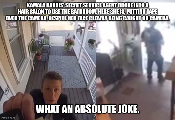Imagine picking a lock while desperately trying not to piss your panties. | KAMALA HARRIS' SECRET SERVICE AGENT BROKE INTO A HAIR SALON TO USE THE BATHROOM. HERE SHE IS, PUTTING TAPE OVER THE CAMERA, DESPITE HER FACE CLEARLY BEING CAUGHT ON CAMERA. WHAT AN ABSOLUTE JOKE. | image tagged in kamala harris,secret service | made w/ Imgflip meme maker