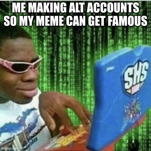 lol | ME MAKING ALT ACCOUNTS SO MY MEME CAN GET FAMOUS | image tagged in ryan beckford | made w/ Imgflip meme maker