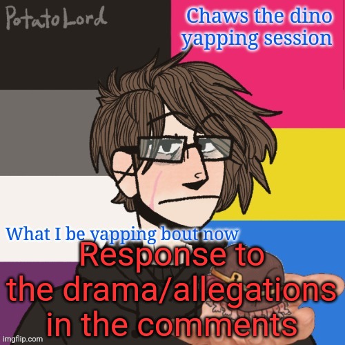 Hi. | Response to the drama/allegations in the comments | image tagged in chaws_the_dino announcement temp | made w/ Imgflip meme maker