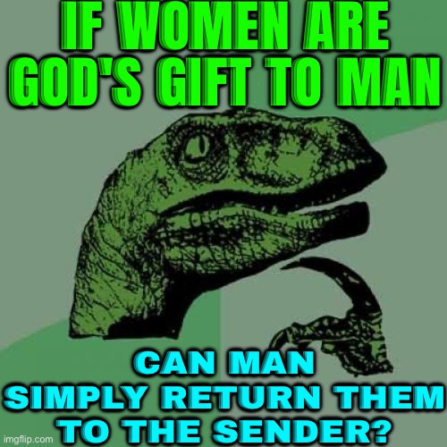 If Women Are God's Gift To Man; Can Man Simply Return Them To The Sender? | IF WOMEN ARE GOD'S GIFT TO MAN; CAN MAN SIMPLY RETURN THEM
TO THE SENDER? | image tagged in memes,philosoraptor,god,men and women,men vs women,god religion universe | made w/ Imgflip meme maker