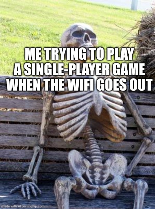 Waiting Skeleton Meme | ME TRYING TO PLAY A SINGLE-PLAYER GAME WHEN THE WIFI GOES OUT | image tagged in memes,waiting skeleton | made w/ Imgflip meme maker