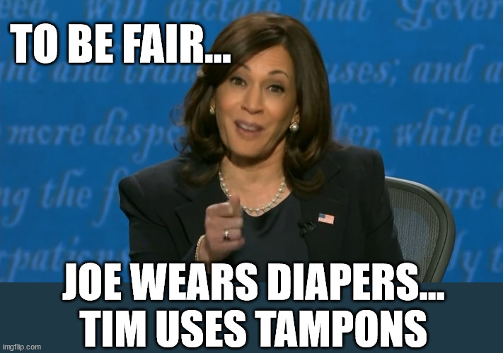 Kamala Harris Deflection | TO BE FAIR... JOE WEARS DIAPERS... TIM USES TAMPONS | image tagged in kamala harris deflection | made w/ Imgflip meme maker