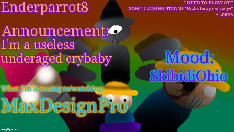 Abusing enderparrot announcement temp [Idk15 note: him liking MaxDesignPro & Shitbidi toilet is a joke, & he's 14] | I’m a useless underaged crybaby; SkibidiOhio; MaxDesignPro | image tagged in enderparrot8 announcement | made w/ Imgflip meme maker