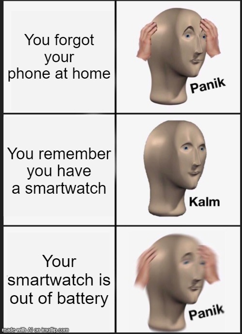 Panik Kalm Panik | You forgot your phone at home; You remember you have a smartwatch; Your smartwatch is out of battery | image tagged in memes,panik kalm panik | made w/ Imgflip meme maker