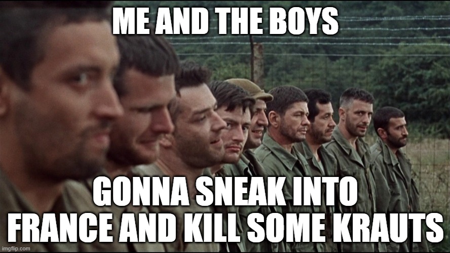 Dirty Dozen | ME AND THE BOYS; GONNA SNEAK INTO FRANCE AND KILL SOME KRAUTS | image tagged in me and the boys | made w/ Imgflip meme maker