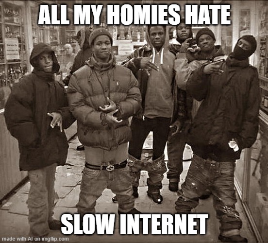 All My Homies Hate | ALL MY HOMIES HATE; SLOW INTERNET | image tagged in all my homies hate | made w/ Imgflip meme maker