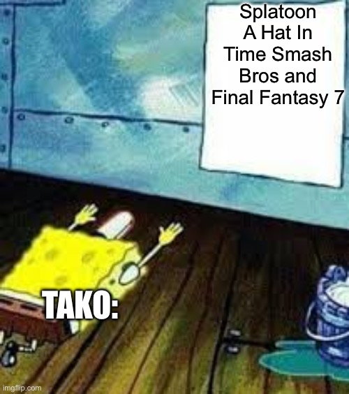 spongebob worship | Splatoon A Hat In Time Smash Bros and Final Fantasy 7; TAKO: | image tagged in spongebob worship | made w/ Imgflip meme maker