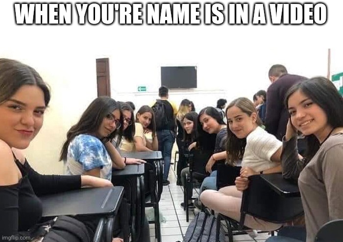 Relatable? | WHEN YOU'RE NAME IS IN A VIDEO | image tagged in everyone looking at you | made w/ Imgflip meme maker