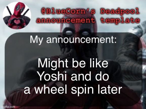 BlueCorn’s Deadpool temp | Might be like Yoshi and do a wheel spin later | image tagged in bluecorn s deadpool temp | made w/ Imgflip meme maker