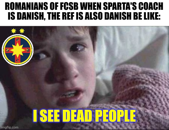 FCSB - Sparta Prague 2:3 (3:4) | ROMANIANS OF FCSB WHEN SPARTA'S COACH IS DANISH, THE REF IS ALSO DANISH BE LIKE:; I SEE DEAD PEOPLE | image tagged in memes,i see dead people,fcsb,sparta,champions league,futbol | made w/ Imgflip meme maker