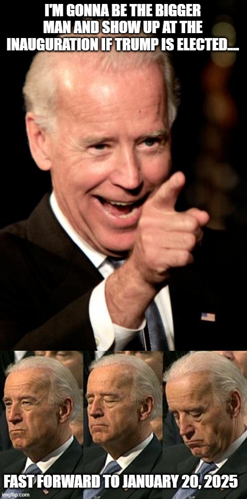 Sleepy Joe | I'M GONNA BE THE BIGGER MAN AND SHOW UP AT THE INAUGURATION IF TRUMP IS ELECTED.... FAST FORWARD TO JANUARY 20, 2025 | image tagged in memes,smilin biden,joe biden sleeping | made w/ Imgflip meme maker