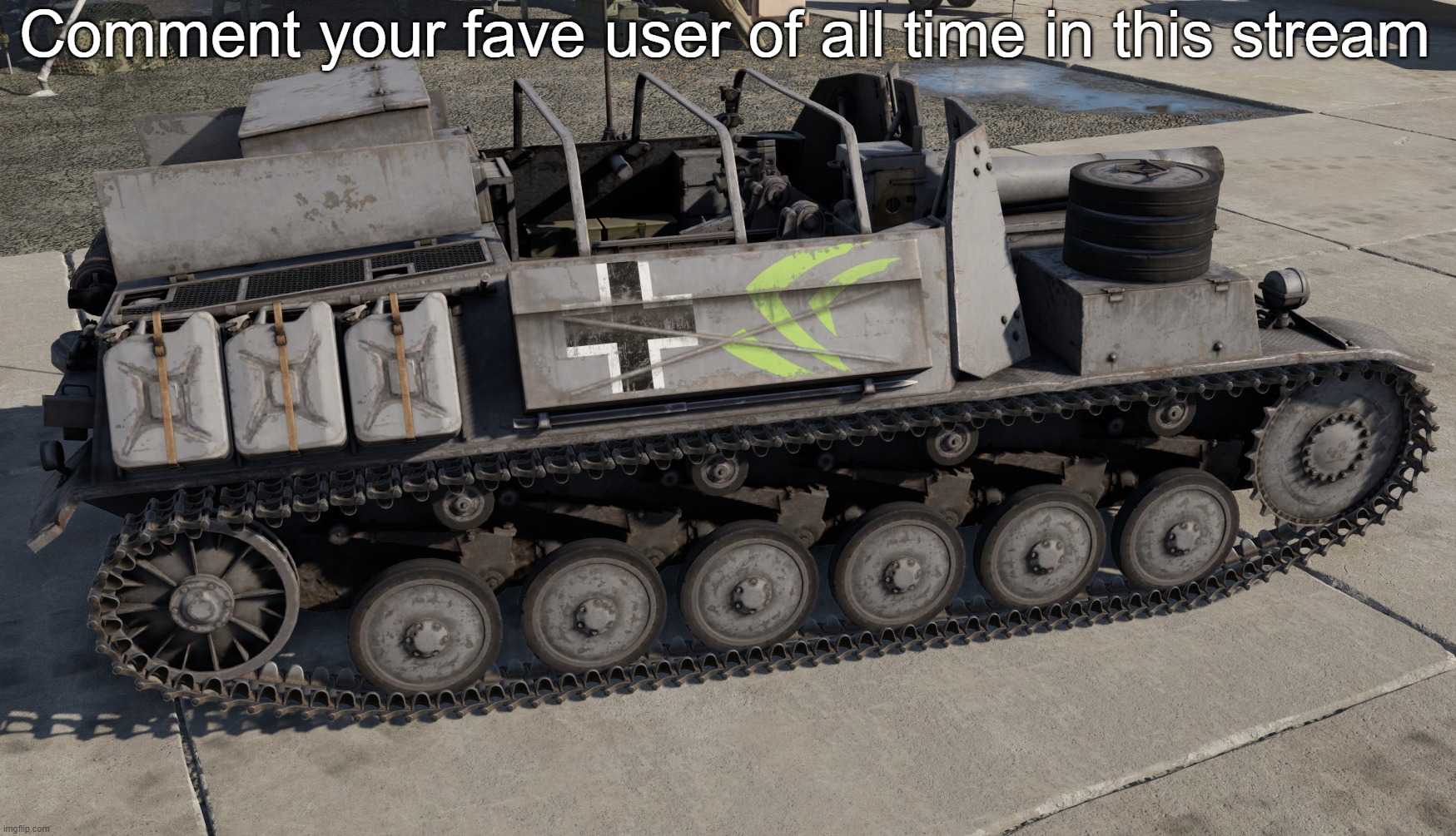 Nvidia Tank | Comment your fave user of all time in this stream | image tagged in nvidia tank | made w/ Imgflip meme maker