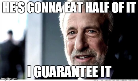 I Guarantee It | HE'S GONNA EAT HALF OF IT I GUARANTEE IT | image tagged in memes,i guarantee it,AdviceAnimals | made w/ Imgflip meme maker