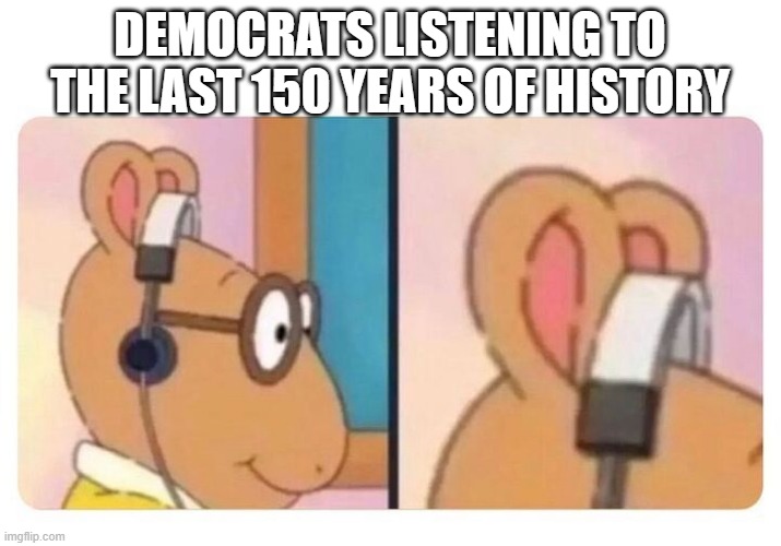 Democrats listening to history | DEMOCRATS LISTENING TO THE LAST 150 YEARS OF HISTORY | image tagged in arthur headphones,democrats,history | made w/ Imgflip meme maker