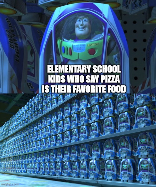 "Pizza is my favorite food!" | ELEMENTARY SCHOOL KIDS WHO SAY PIZZA IS THEIR FAVORITE FOOD | image tagged in buzz lightyear clones,pizza,elementary,school,memes,school meme | made w/ Imgflip meme maker